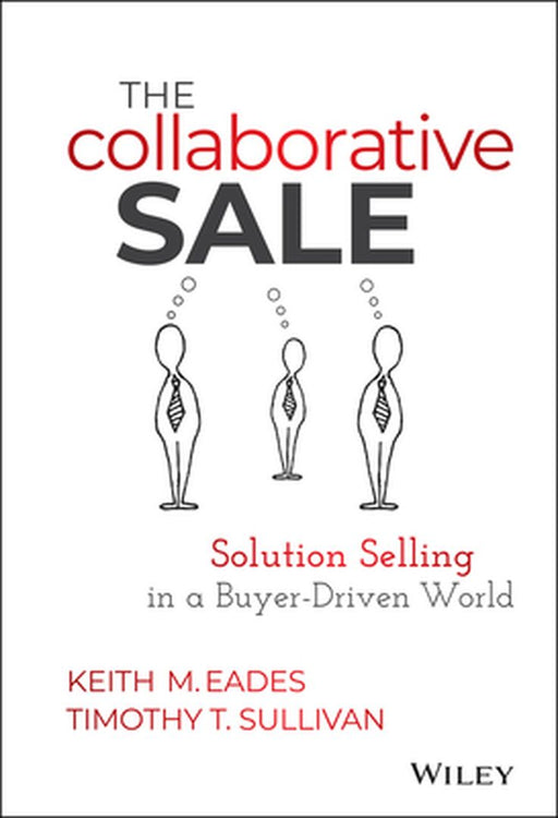 The Collaborative Sale: Solution Selling in a Buyer-Driven World by Keith M. Eades
