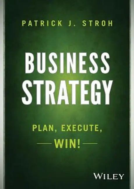 Business Strategy: Plan, Execute, Win! by Patrick J. Stroh