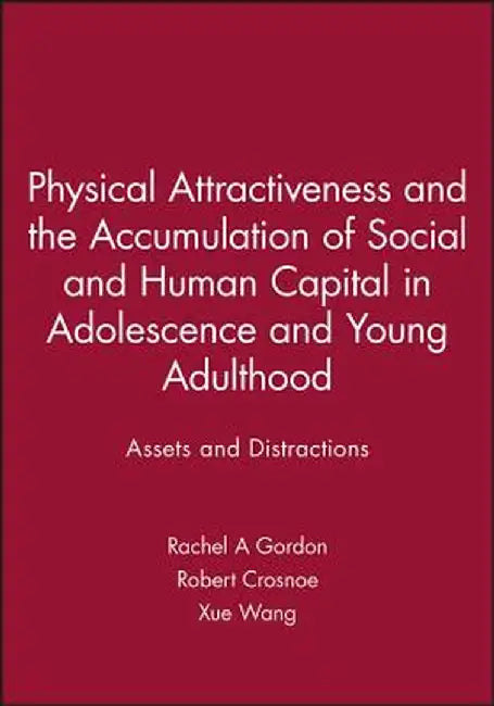 Physical Attractiveness and the Accumulation of Social and Human Capital in Adolescence and Young Adulthood: Assets and Distractions by Rachel A. Gordon