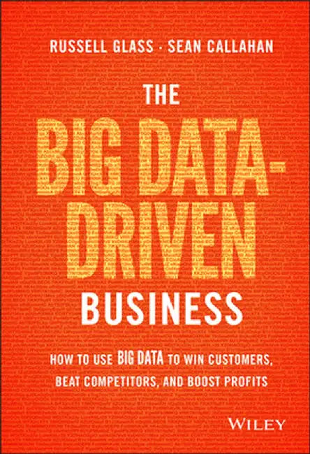 The Big Data-Driven Business: How to Use Big Data to Win Customers, Beat Competitors, and Boost Profits by Russell Glass