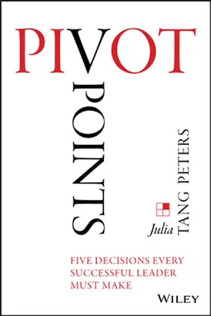Pivot Points: Five Decisions Every Successful Leader Must Make by Julia Tang Peters