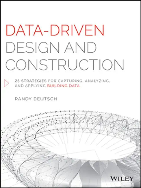 Data-Driven Design and Construction: 25 Strategies for Capturing, Analyzing and Applying Building Data by Randy Deutsch