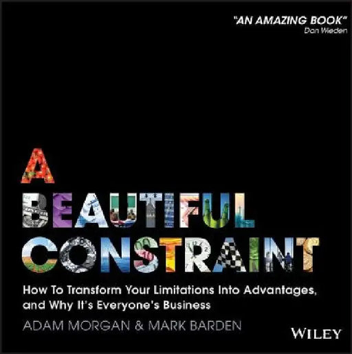 A Beautiful Constraint: How to Transform Your Limitations Into Advantages, and Why It's Everyone's Business by Adam Morgan