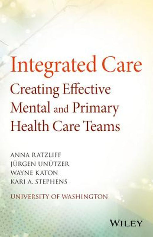 Integrated Care: Creating Effective Mental and Primary Health Care Teams by Anna Ratzliff