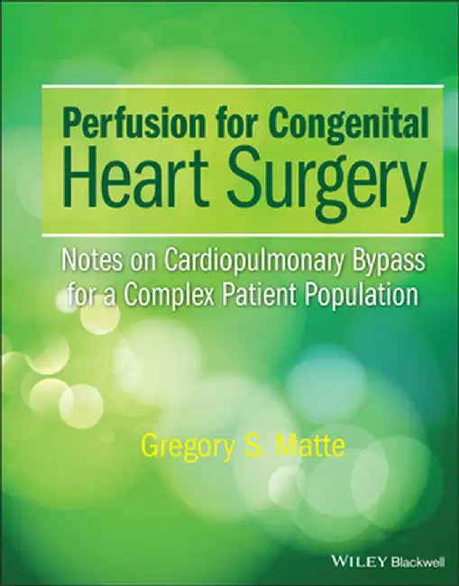 Perfusion for Congenital Heart Surgery: Notes on Cardiopulmonary Bypass for a Complex Patient Population by Gregory S. Matte