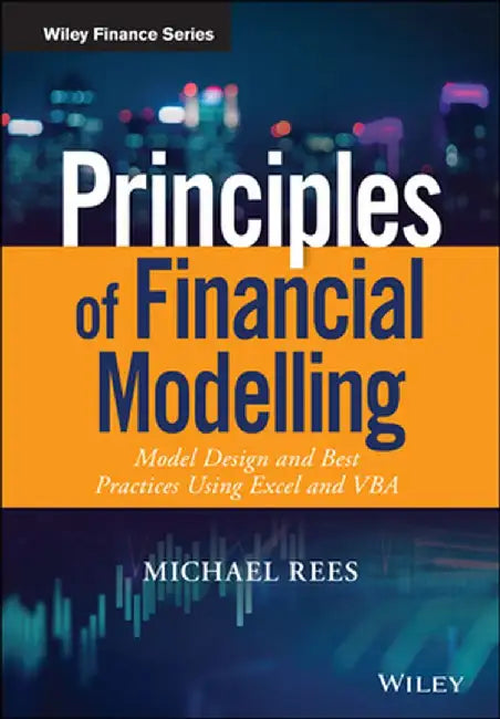 Principles of Financial Modelling: Model Design and Best Practices Using Excel and VBA by Michael Rees
