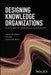 Designing Knowledge Organizations: A Pathway to Innovation Leadership by Joseph Morabito, Ira Sack, Anilkumar Bhate