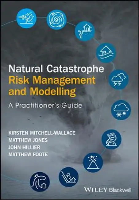 Natural Catastrophe Risk Management and Modelling: A Practitioner's Guide by Kirsten Mitchell-Wallace