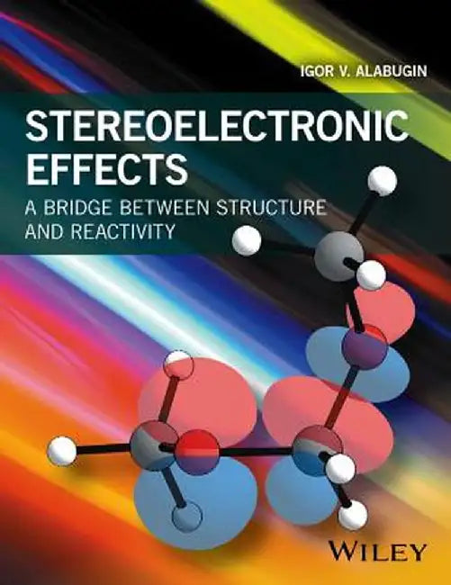 Stereoelectronic Effects: A Bridge Between Structure and Reactivity by Igor V. Alabugin