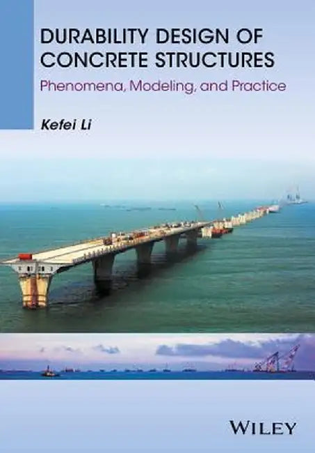 Durability Design of Concrete Structures: Phenomena, Modeling, and Practice by Kefei Li
