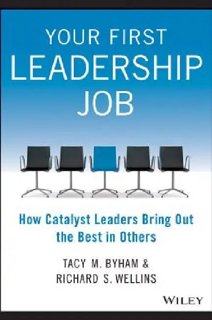 Your First Leadership Job: How Catalyst Leaders Bring Out the Best in Others by Tacy M. Byham