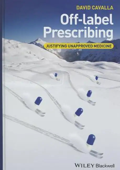 Off-Label Prescribing: Justifying Unapproved Medicine by David Cavalla