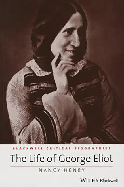The Life Of George Eliot: A Critical Biography by Nancy Henry