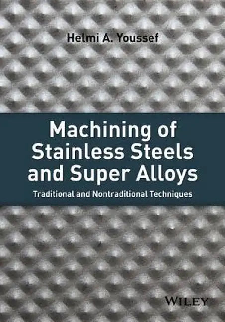 Machining of Stainless Steels and Super Alloys: Traditional and Nontraditional Techniques by Helmi A. Youssef