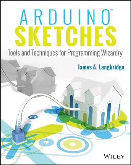 Arduino Sketches: Tools and Techniques for Programming Wizardry by James A. Langbridge
