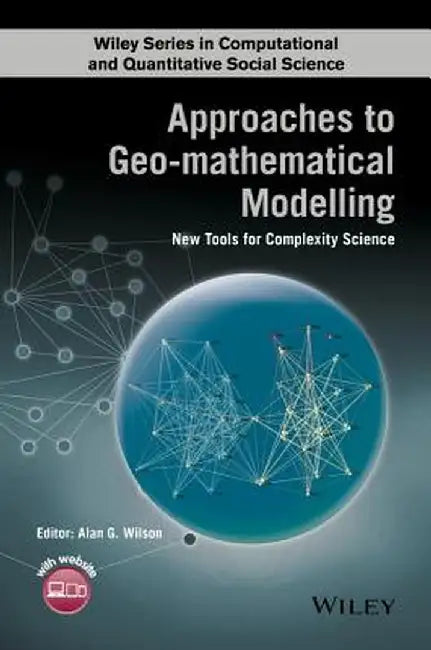 Approaches To Geo-Mathematical Modelling: New Tools for Complexity Science by Alan Wilson