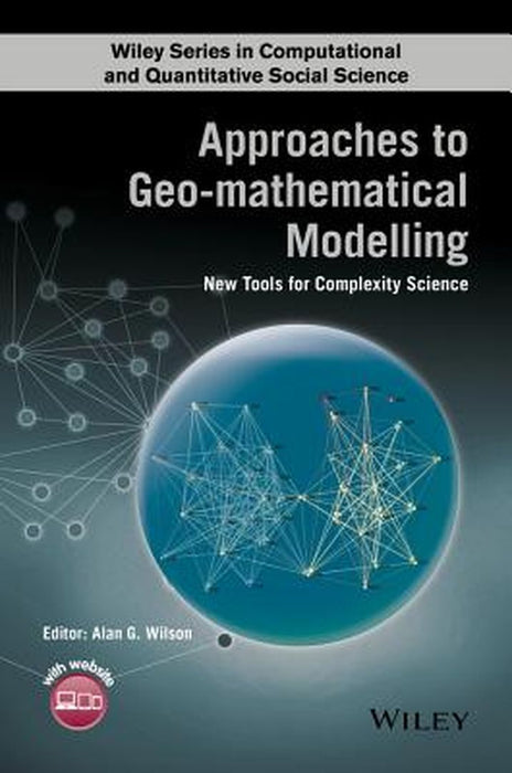 Approaches To Geo-Mathematical Modelling: New Tools for Complexity Science by Alan Wilson