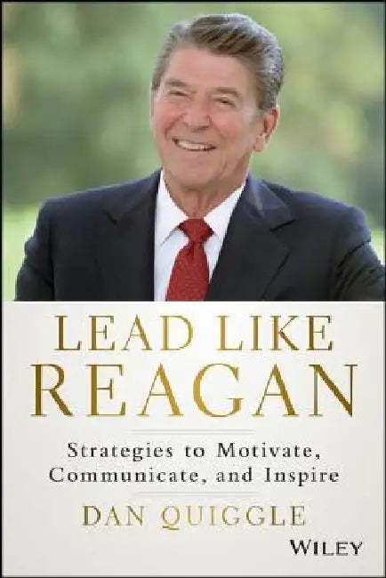 Lead Like Reagan: Strategies to Motivate, Communicate, and Inspire by Dan Quiggle