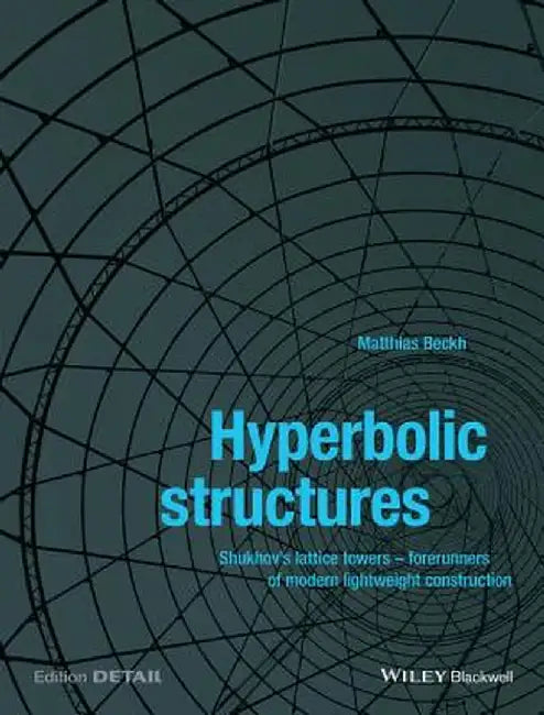 Hyperbolic Structures: Shukhov's Lattice Towers - Forerunners of Modern Lightweight Construction by Matthias Beckh