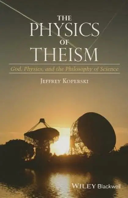 The Physics of Theism: God, Physics, and the Philosophy of Science by Jeffrey Koperski