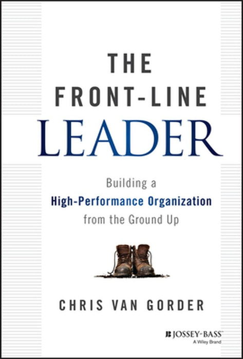 The Front-Line Leader: Building a High-Performance Organization from the Ground Up by Chris Van Gorder