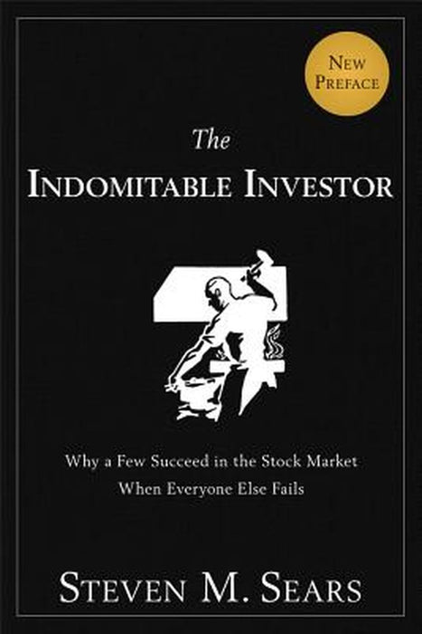 The Indomitable Investor: Why a Few Succeed in the Stock Market When Everyone Else Fails by Steven M. Sears