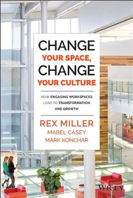 Change Your Space, Change Your Culture: How Engaging Workspaces Lead to Transformation and Growth by Rex Miller