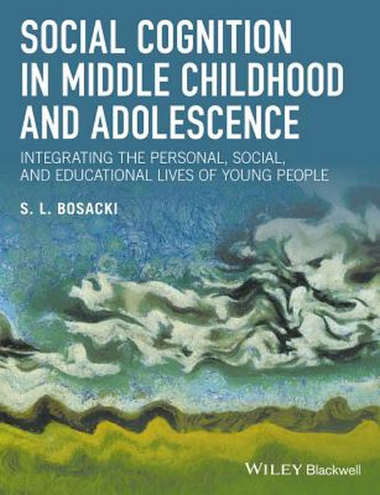 Social Cognition in Middle Childhood and Adolescence: Integrating the Person, Moral and Educational Lives of Young People by Sandra Bosacki