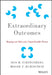 Extraordinary Outcomes: Shaping an Otherwise Unpredictable Future by Iris R. Firstenberg