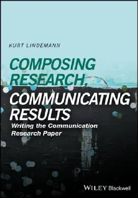 Composing Research, Communicating Results: Writing the Communication Research Paper by Kurt Lindemann