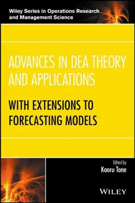 Advances in Dea Theory and Applications: With Extensions to Forecasting Models by Kaoru Tone