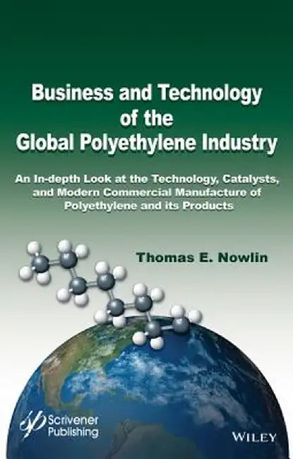 Business and Technology of the Global Polyethylene Industry: An In-Depth Look at the History, Technology, Catalysts, and Modern Commercial Manufacture by Thomas E. Nowlin