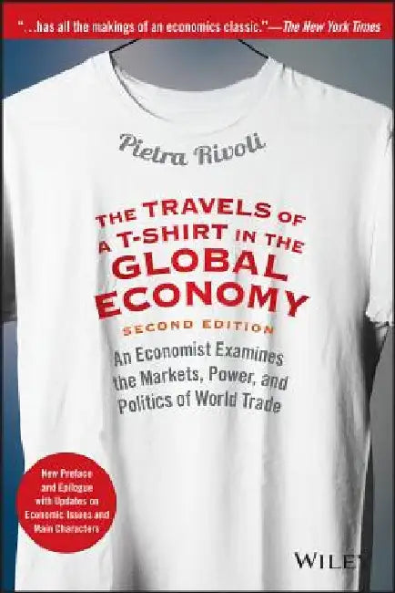 The Travels of A T-Shirt in the Global Economy: An Economist Examines the Markets, Power, and Politics of World Trade. New Preface and Epilogue with U by Pietra Rivoli