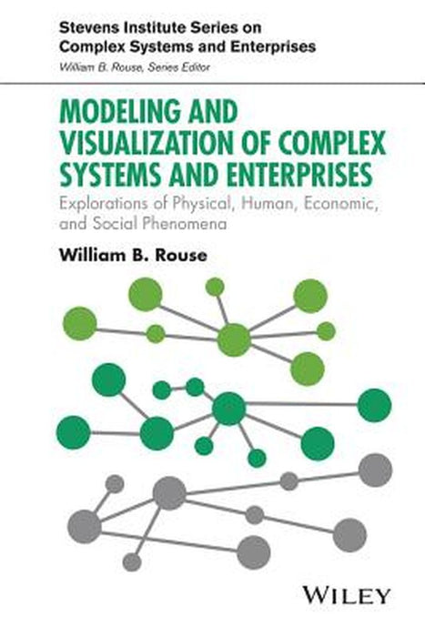 Modeling and Visualization of Complex Systems and Enterprises: Explorations of Physical, Human, Economic, and Social Phenomena by William B. Rouse