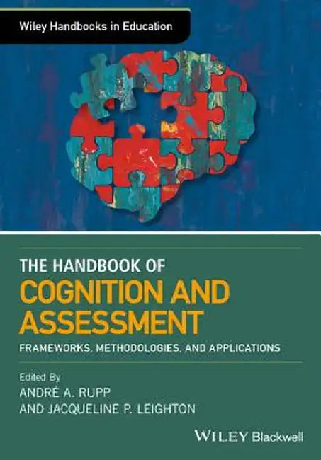 The Wiley Handbook of Cognition and Assessment: Frameworks, Methodologies, and Applications by Andre A. Rupp