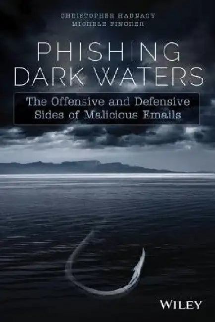Phishing Dark Waters: The Offensive and Defensive Sides of Malicious Emails by Christopher Hadnagy