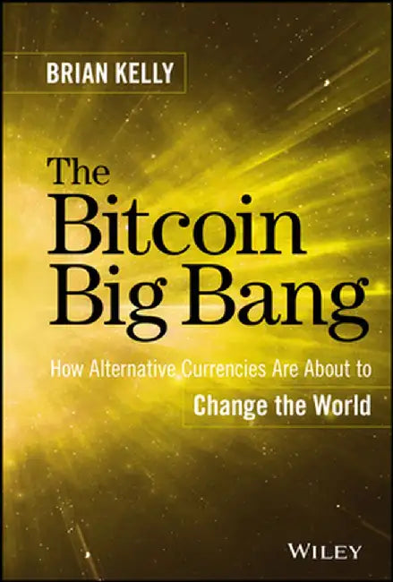 The Bitcoin Big Bang: How Alternative Currencies Are about to Change the World by Brian Kelly