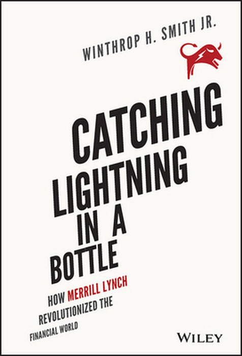 Catching Lightning in a Bottle: How Merrill Lynch Revolutionized the Financial World by Winthrop H. Smith