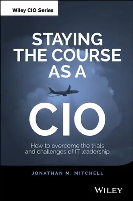 Staying the Course as a CIO: How to Overcome the Trials and Challenges of It Leadership by Jonathan Mitchell