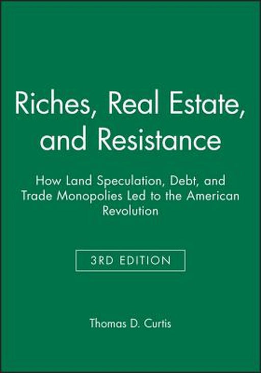 Riches, Real Estate, and Resistance: How Land Speculation, Debt, and Trade Monopolies Led to the American Revolution by Thomas D. Curtis