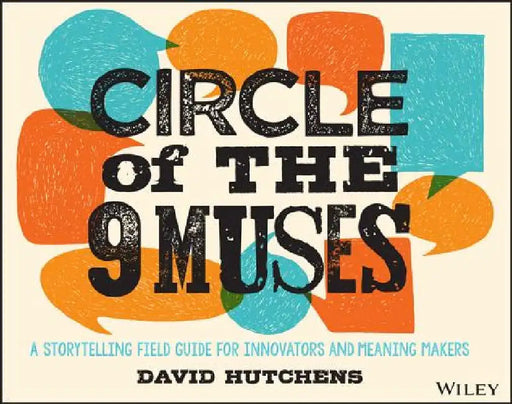 Circle of the 9 Muses: A Storytelling Field Guide for Innovators and Meaning Makers by David Hutchens