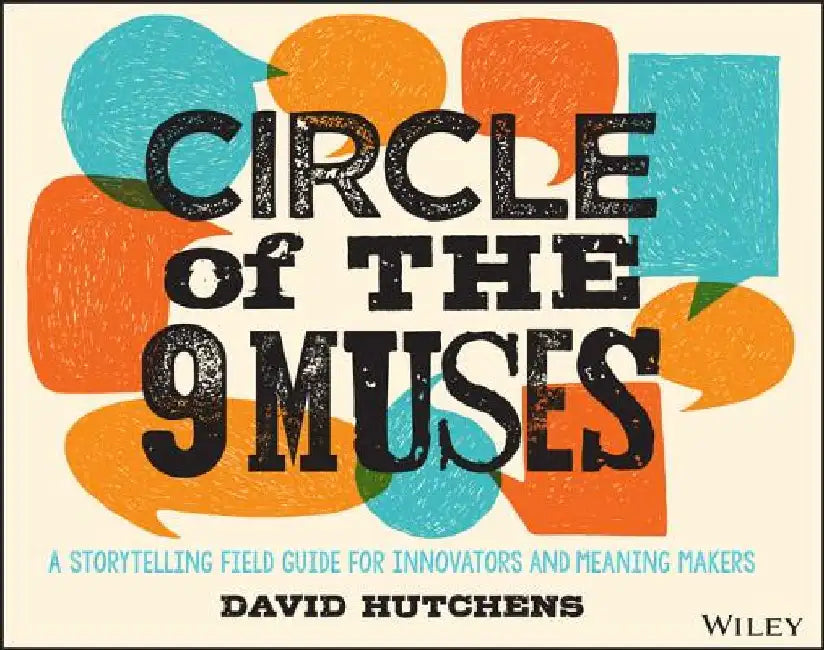 Circle of the 9 Muses: A Storytelling Field Guide for Innovators and Meaning Makers by David Hutchens
