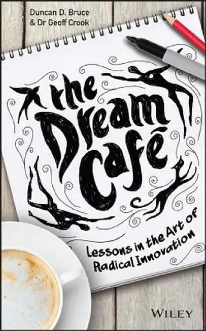 The Dream Cafe: Lessons in the Art of Radical Innovation by Duncan Bruce