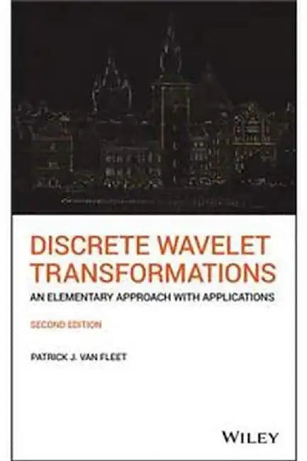 Discrete Wavelet Transformations: An Elementary Approach With Applications Second Edition by Van Fleet