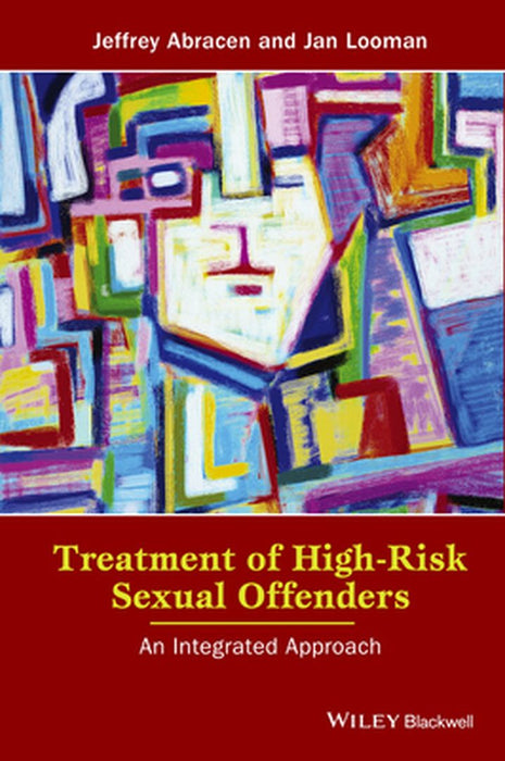 Treatment Of High-Risk Sexual Offenders: An Integrated Approach by Jeffrey Abracen, Jan Looman