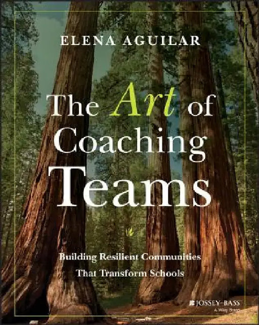 The Art of Coaching Teams: Building Resilient Communities That Transform Schools by Elena Aguilar