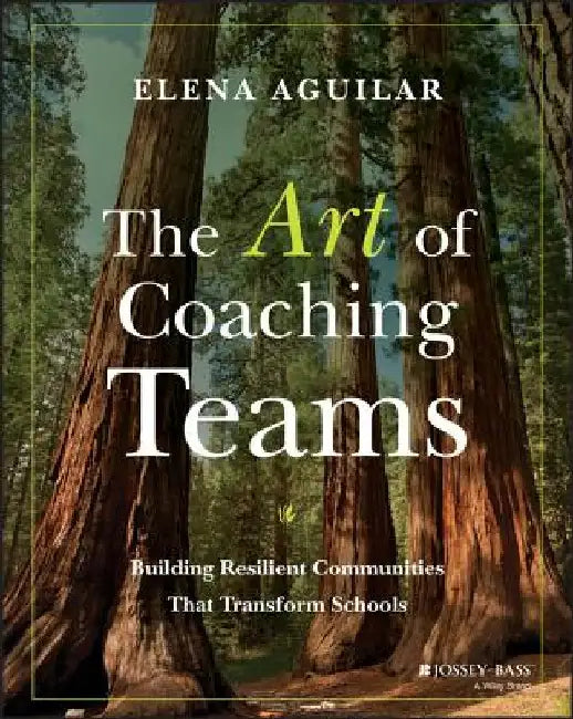 The Art of Coaching Teams: Building Resilient Communities That Transform Schools by Elena Aguilar