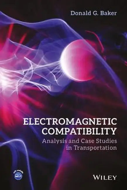 Electromagnetic Compatibility: Analysis and Case Studies in Transportation by Donald G. Baker