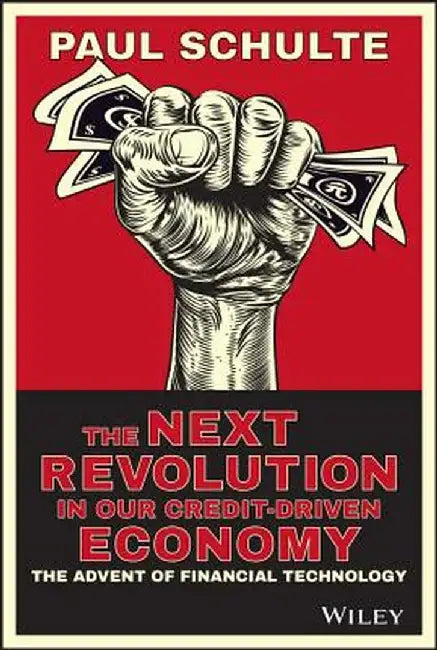 The Next Revolution in Our Credit-Driven Economy: The Advent of Financial Technology by Paul Schulte