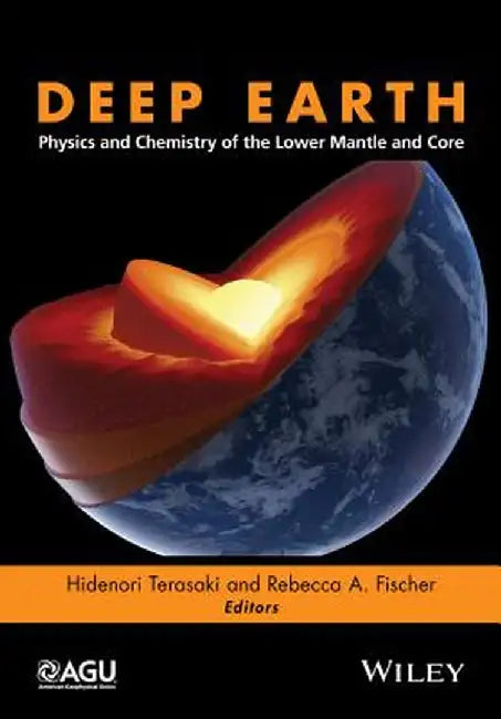 Deep Earth: Physics and Chemistry of the Lower Mantle and Core by Hidenori Terasaki